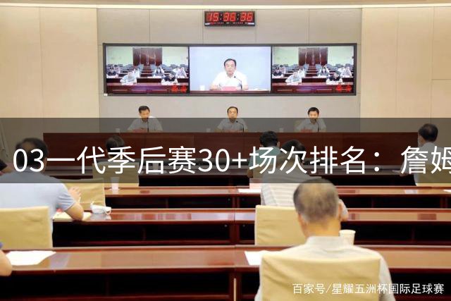03一代季后赛30+场次排名：詹姆斯一骑绝尘